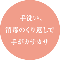 手洗い、消毒のくり返しで手がカサカサ