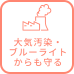 大気汚染・ブルーライトからも守る