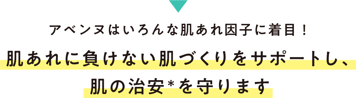 アベンヌはいろんな肌あれ因子に着目!肌あれに負けない肌づくりをサポートし、肌の治安※を守ります