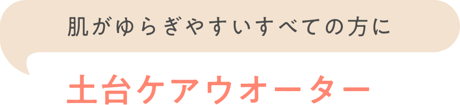 肌がゆらぎやすいすべての方に 土台ケアウオーター
