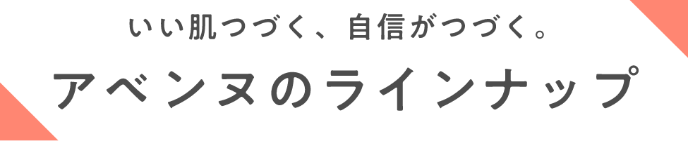 いい肌つづく、自信がつづく。 アベンヌのラインナップ