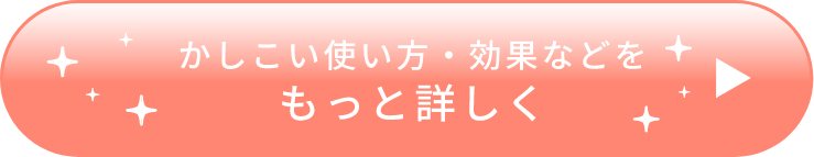 かしこい使い方・効果などを もっと詳しく
