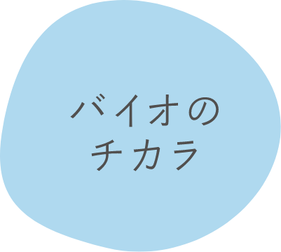 バイオのチカラ