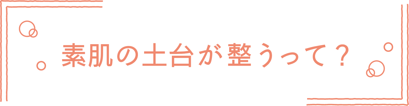 素肌の土台が整うって?