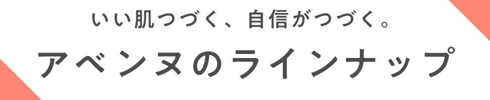 いい肌つづく、自信がつづく。 アベンヌのラインナップ