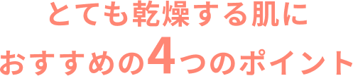 とても乾燥する肌におすすめの4つのポイント