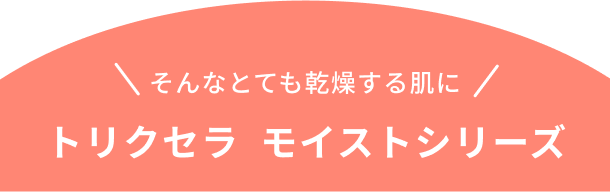 トリクセラ  モイスト  シリーズ
