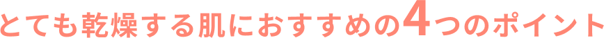 とても乾燥する肌におすすめの4つのポイント