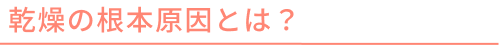 乾燥の根本原因とは？
